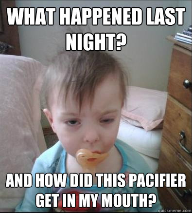 what happened last night? and how did this pacifier get in my mouth?  Party Toddler