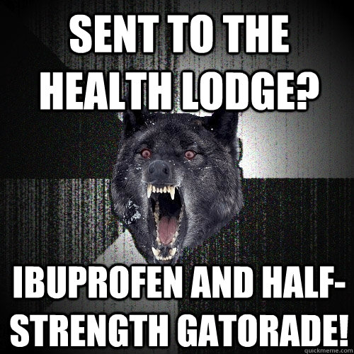 Sent to the Health lodge? ibuprofen and half-strength gatorade!  Insanity Wolf