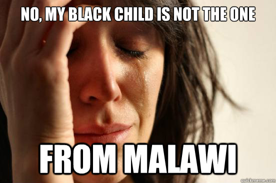 no, my black child is not the one from malawi - no, my black child is not the one from malawi  First World Problems