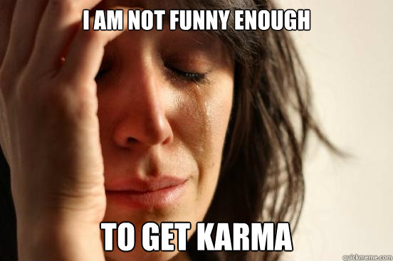 I am not funny enough to get karma  First World Problems