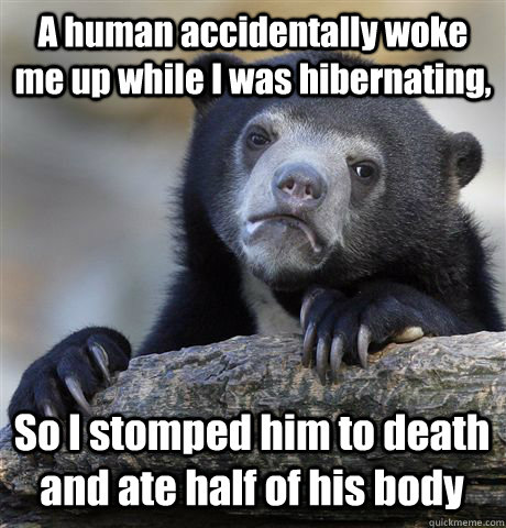 A human accidentally woke me up while I was hibernating, So I stomped him to death and ate half of his body  Confession Bear