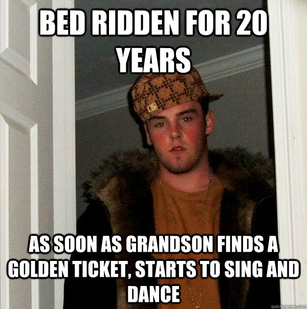 Bed ridden for 20 years As soon as grandson finds a golden ticket, starts to sing and dance  Scumbag Steve