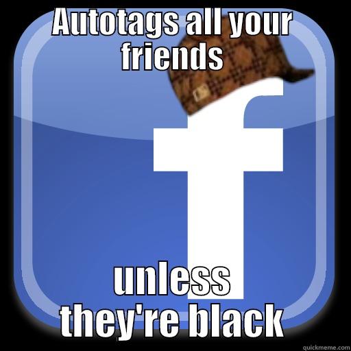 Facebook autotag - AUTOTAGS ALL YOUR FRIENDS UNLESS THEY'RE BLACK Scumbag Facebook