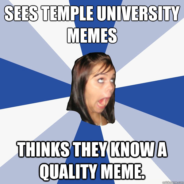Sees Temple University 
Memes Thinks they know a quality meme.  Annoying Facebook Girl