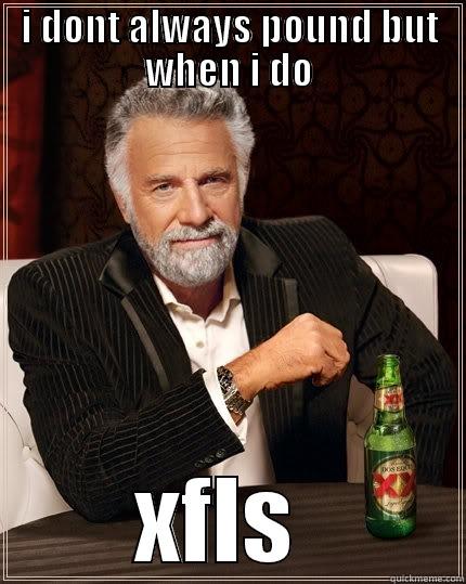 I DONT ALWAYS POUND BUT WHEN I DO XFLS  The Most Interesting Man In The World