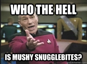 Who the hell is mushy snugglebites?  Picard