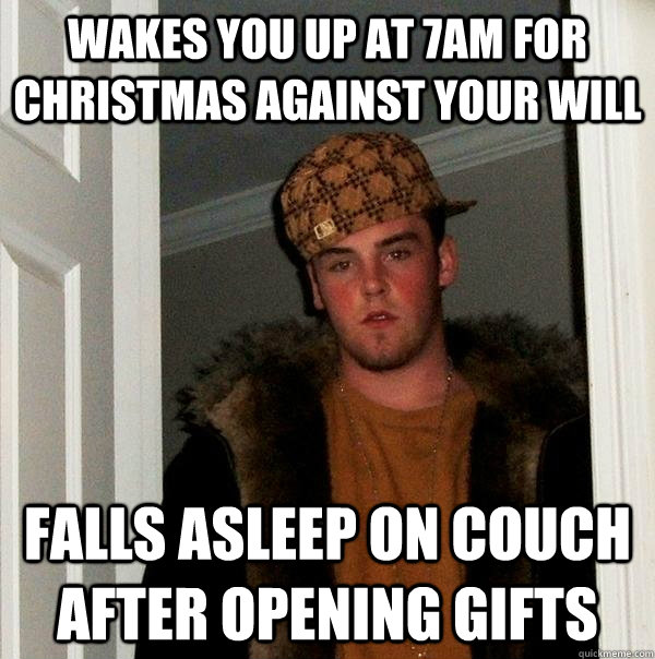 Wakes you up at 7am for christmas against your will Falls asleep on couch after opening gifts - Wakes you up at 7am for christmas against your will Falls asleep on couch after opening gifts  Scumbag Steve