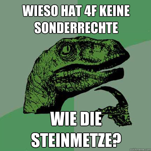 wieso hat 4f keine sonderrechte wie die steinmetze?  Philosoraptor
