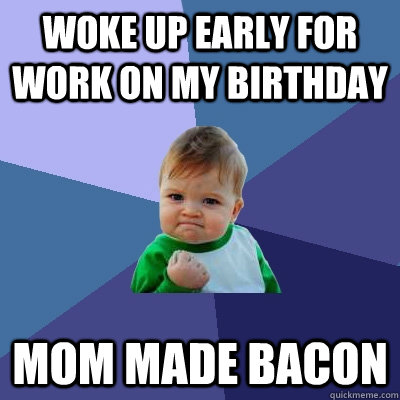 Woke up early for work on my birthday mom made bacon  Success Kid