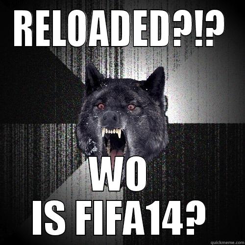 Ey realoaded gimme more - RELOADED?!? WO IS FIFA14? Insanity Wolf