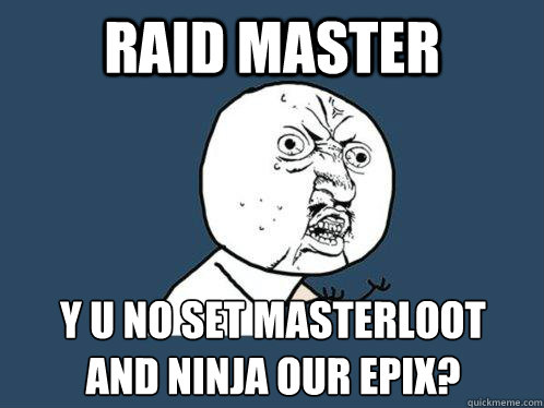 Raid master y u no set masterloot
and ninja our epix?  Y U No