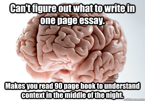 Can't figure out what to write in one page essay. Makes you read 90 page book to understand context in the middle of the night.   Scumbag Brain