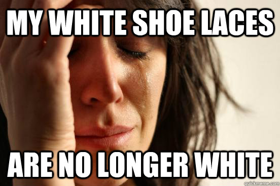 my white shoe laces are no longer white  First World Problems