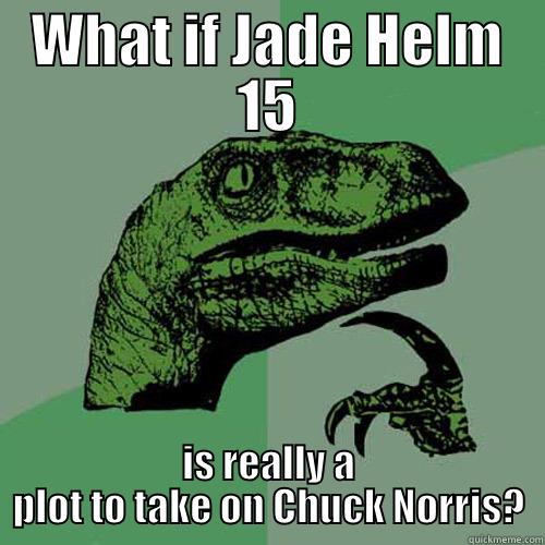 WHAT IF JADE HELM 15 IS REALLY A PLOT TO TAKE ON CHUCK NORRIS? Philosoraptor