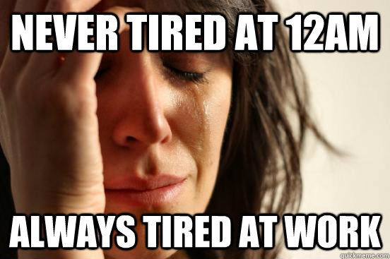 never tired at 12am always tired at work - never tired at 12am always tired at work  First World Problems
