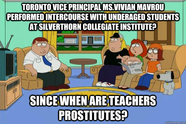 Toronto Vice Principal Ms.Vivian Mavrou performed intercourse with underaged students at Silverthorn Collegiate Institute? Since when are teachers prostitutes?  Family Guy and South Park