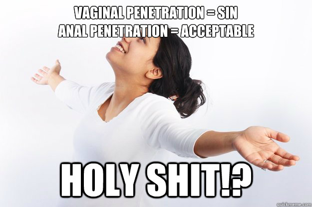 Vaginal Penetration = sin
Anal penetration = acceptable
 HOLY SHIT!?  