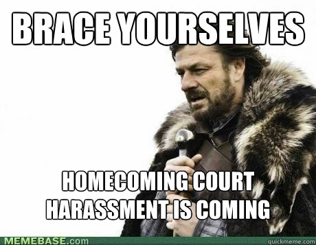 BRACE YOURSELVES homecoming court harassment is coming  