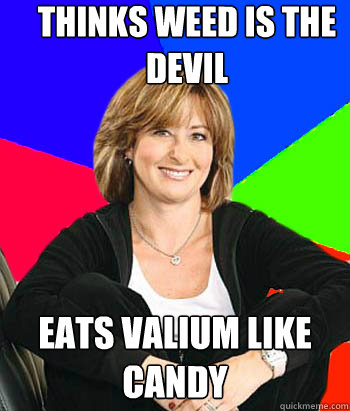 thinks weed is the devil  eats valium like candy  Sheltering Suburban Mom