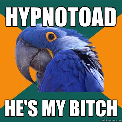 Hypnotoad He's My Bitch  Paranoid Parrot