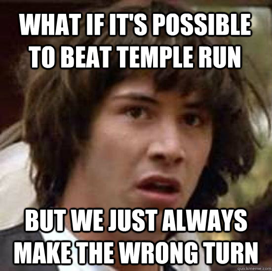 What if it's possible to beat temple run but we just always make the wrong turn - What if it's possible to beat temple run but we just always make the wrong turn  conspiracy keanu