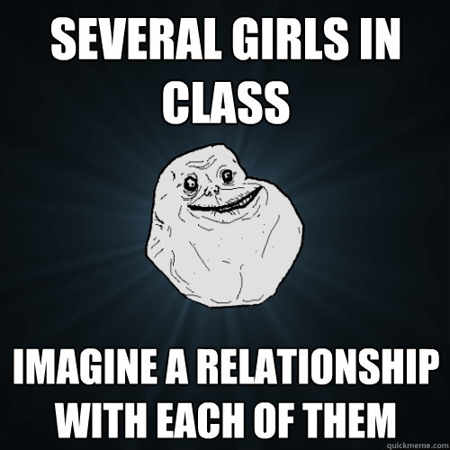 Several girls in class Imagine a relationship with each of them  Forever Alone
