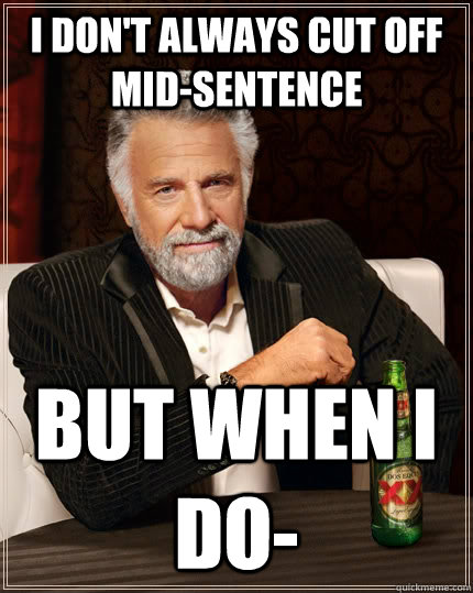 I don't always cut off mid-sentence But when I do- - I don't always cut off mid-sentence But when I do-  The Most Interesting Man In The World
