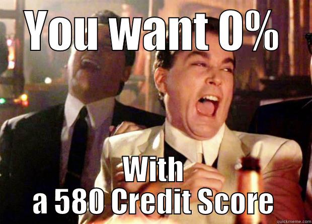 Bad Credit?  Figures.  - YOU WANT 0% WITH A 580 CREDIT SCORE Misc