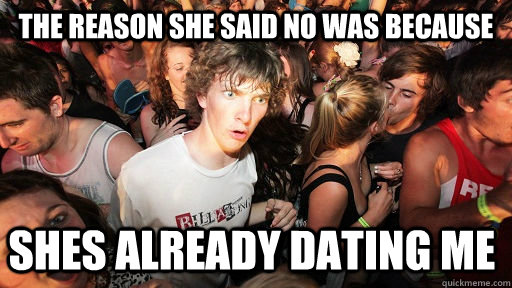 the reason she said no was because shes already dating me  Sudden Clarity Clarence