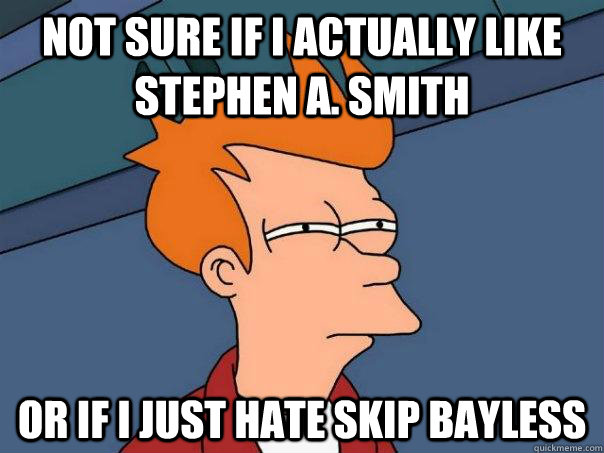 NOT SURE If I actually like Stephen A. Smith OR IF I Just hate Skip Bayless  Futurama Fry