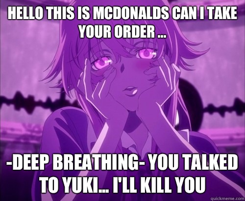 hello this is mcdonalds can i take your order ... -Deep breathing- You talked to yuki... I'll kill you   Yuno Gasai Face
