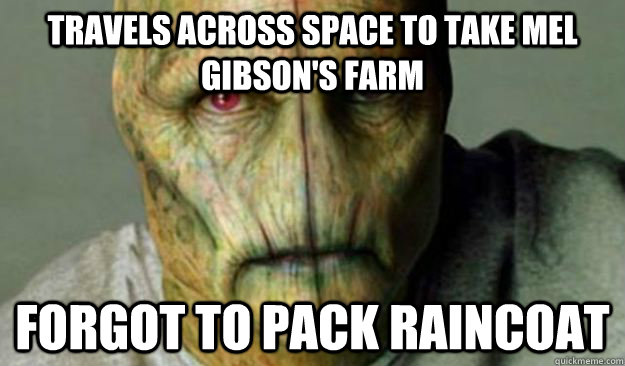 Travels across space to take mel gibson's farm forgot to pack raincoat  Other World Problems