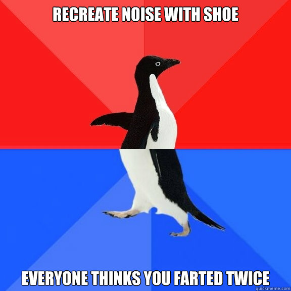 Recreate noise with shoe Everyone thinks you farted twice  Socially Awksome Penguin