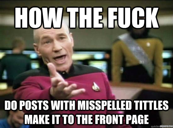 how the fuck do posts with misspelled tittles make it to the front page  Annoyed Picard HD