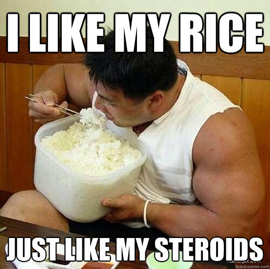 I like my rice just like my steroids - I like my rice just like my steroids  Silly Asian