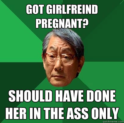 got girlfreind pregnant? should have done her in the ass only - got girlfreind pregnant? should have done her in the ass only  High Expectations Asian Father