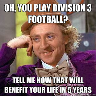 Oh, you play division 3 football? Tell me how that will benefit your life in 5 years  Condescending Wonka