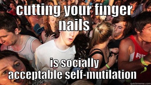 CUTTING YOUR FINGER NAILS IS SOCIALLY ACCEPTABLE SELF-MUTILATION   Sudden Clarity Clarence