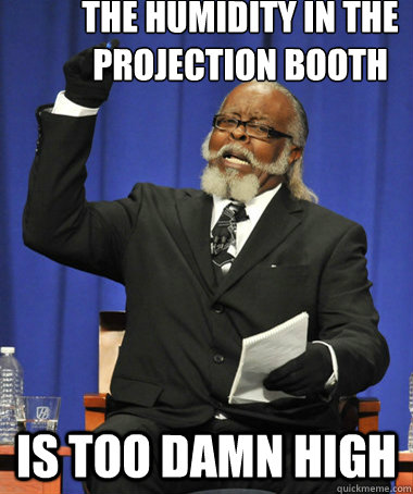 the humidity in the projection booth is too damn high  The Rent Is Too Damn High