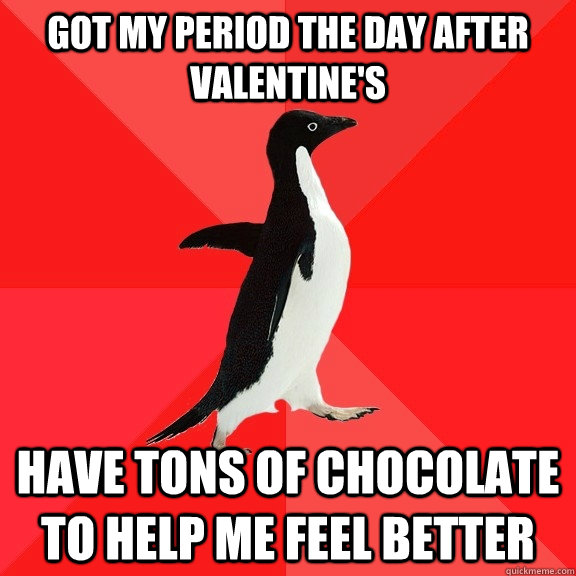 Got my period the day after Valentine's Have tons of chocolate to help me feel better  Socially Awesome Penguin