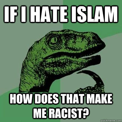if i hate islam how does that make me racist? - if i hate islam how does that make me racist?  Philosoraptor But I really want french fries