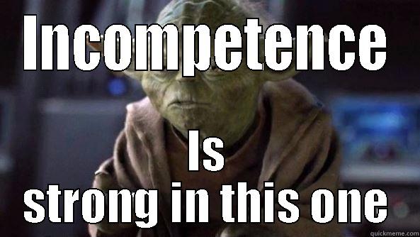 INCOMPETENCE IS STRONG IN THIS ONE True dat, Yoda.