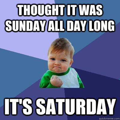 Thought it was Sunday all day long It's Saturday  Success Kid
