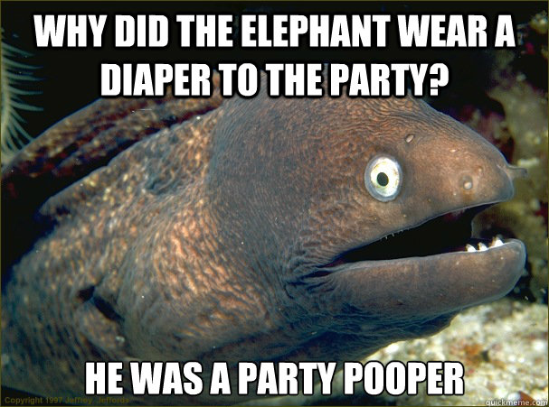 Why did the elephant wear a diaper to the party? He was a party pooper  Bad Joke Eel