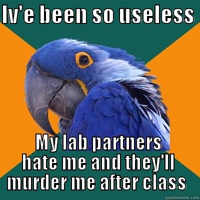 IV'E BEEN SO USELESS  MY LAB PARTNERS HATE ME AND THEY'LL MURDER ME AFTER CLASS  Paranoid Parrot