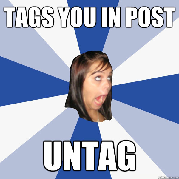 Tags you in post Untag  Annoying Facebook Girl