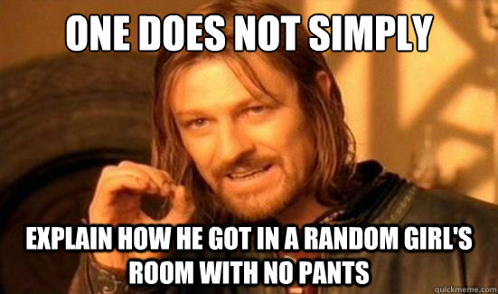One Does Not Simply explain how he got in a random girl's room with no pants  Boromir