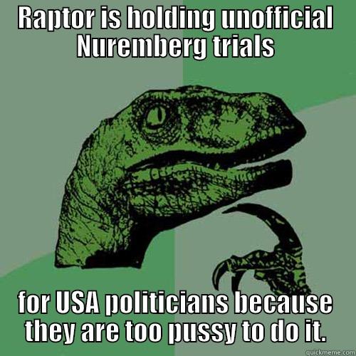 RAPTOR IS HOLDING UNOFFICIAL NUREMBERG TRIALS FOR USA POLITICIANS BECAUSE THEY ARE TOO PUSSY TO DO IT. Philosoraptor