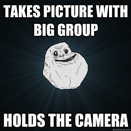 takes picture with big group holds the camera  Forever Alone