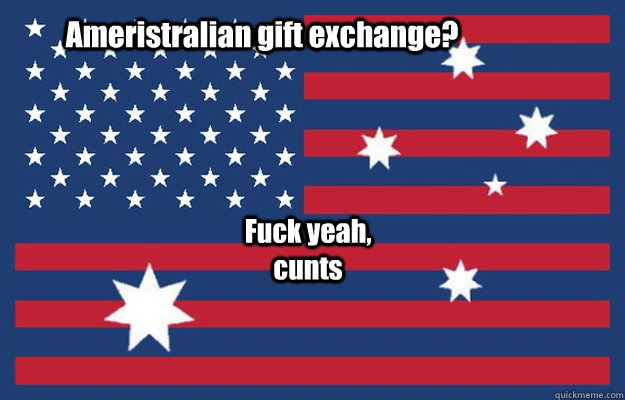 Ameristralian gift exchange? Fuck yeah, cunts - Ameristralian gift exchange? Fuck yeah, cunts  Freedom